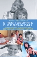 О чем говорить с ребенком? Инструкция по выживанию для современных российских родителей Букинистическое издание Сохранность: Хорошая Издательства: АСТ, Астрель, ВКТ, 2008 г Твердый инфо 3504c.