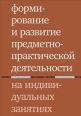 Формирование и развитие предметно-практической деятельности на индивидуальных занятиях 2006 г ISBN 5-901599-37-3 инфо 12692h.